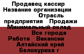 Продавец-кассир › Название организации ­ Diva LLC › Отрасль предприятия ­ Продажи › Минимальный оклад ­ 25 000 - Все города Работа » Вакансии   . Алтайский край,Белокуриха г.